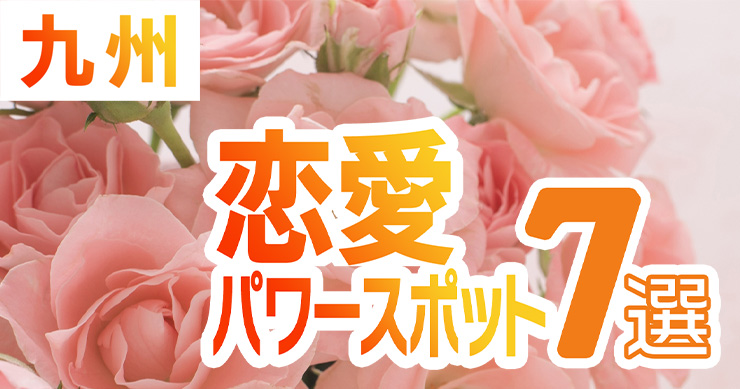 恋愛パワースポット 7選 佐賀 大分 宮崎 熊本 福岡 長崎 鹿児島 九州旅行map Touch Your Qshu タッキュー